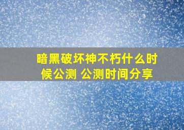 暗黑破坏神不朽什么时候公测 公测时间分享